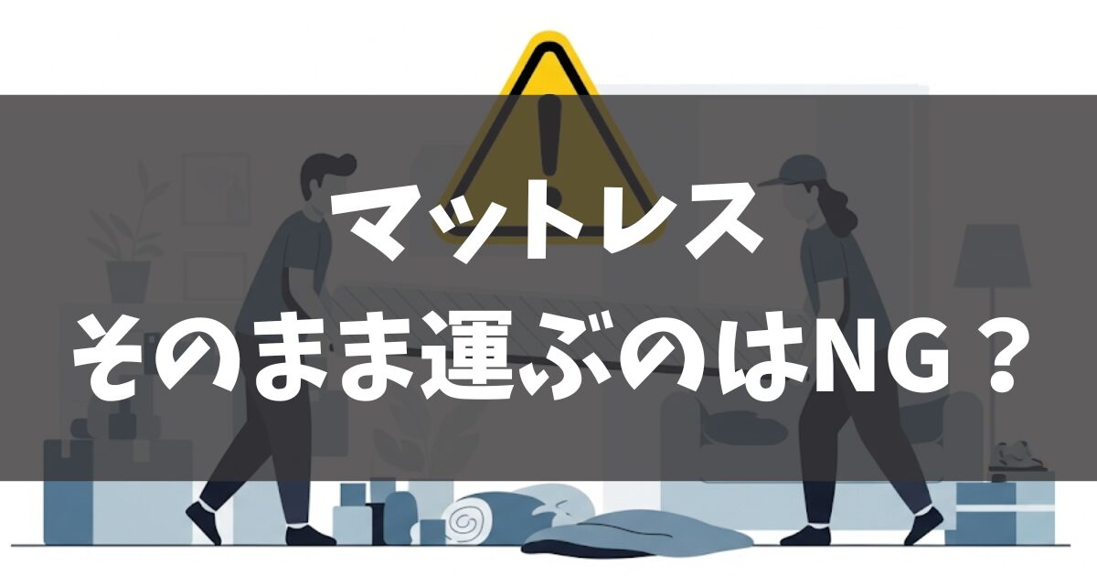 引っ越しでマットレスをそのまま運ぶのはNG？事前準備や注意点