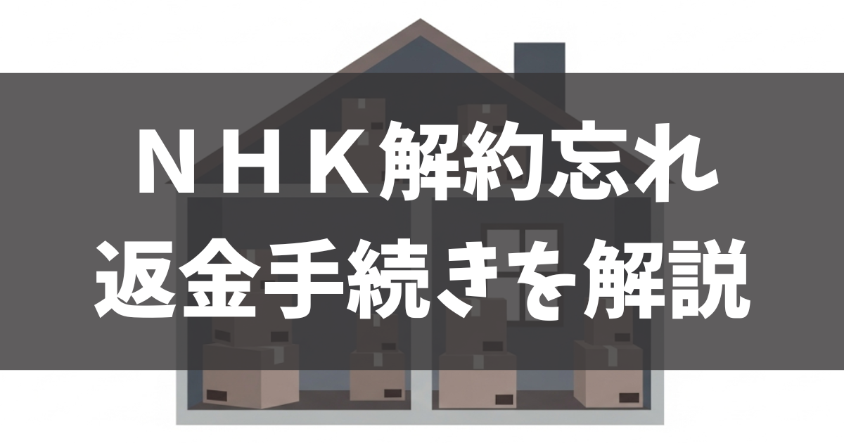 【NHK】引っ越し解約忘れの対処法｜返金・時効・手続きを解説