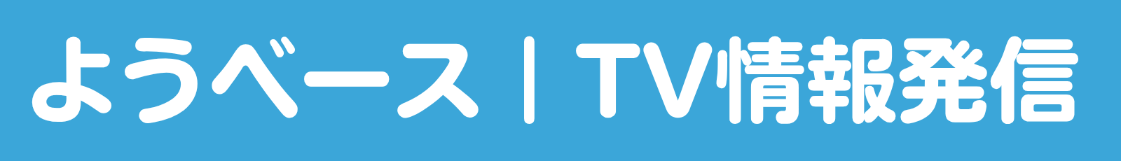 ようベース ｜テレビの気になる情報発信